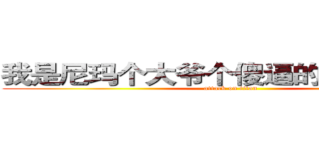 我是尼玛个大爷个傻逼的外甥的二逼 (attack on titan)