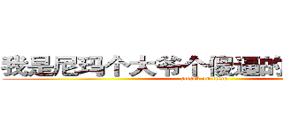 我是尼玛个大爷个傻逼的外甥的二逼 (attack on titan)