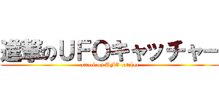 進撃のＵＦＯキャッチャー (attack on UFO catcher)