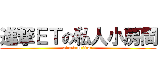 進撃ＥＴの私人小房間 (attack on titan)