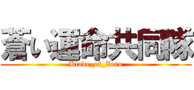 蒼い運命共同隊 (Blade_of_Zoro)