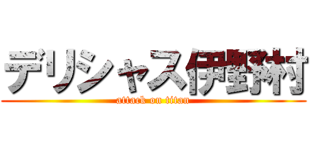 デリシャス伊野村 (attack on titan)