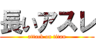 長いアスレ (attack on titan)