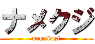 ナメクジ (namekuzi)