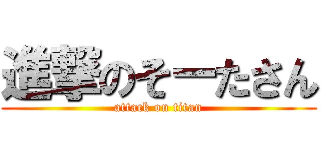 進撃のそーたさん (attack on titan)