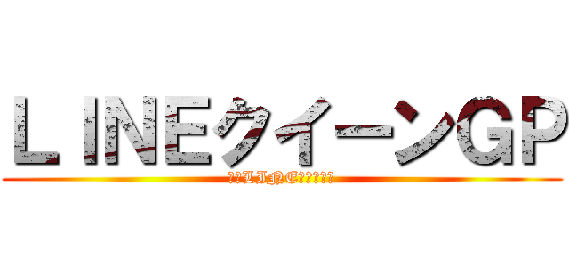 ＬＩＮＥクイーンＧＰ (誰のLINEが魅力的？)