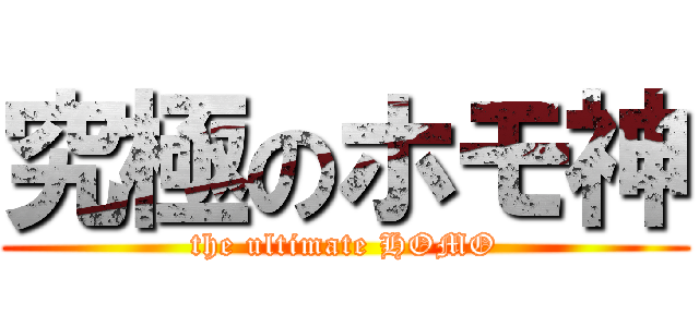 究極のホモ神 (the ultimate HOMO)