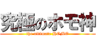 究極のホモ神 (the ultimate HOMO)