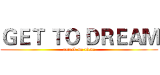 ＧＥＴ ＴＯ ＤＲＥＡＭ (attack on titan)