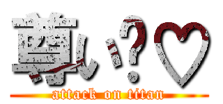 尊い〜♡ (attack on titan)