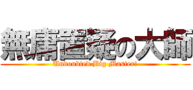 無庸置疑の大師 (Undoubted Big Master!)