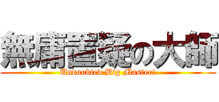 無庸置疑の大師 (Undoubted Big Master!)