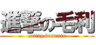 進撃の毛利 (eating kasumin)