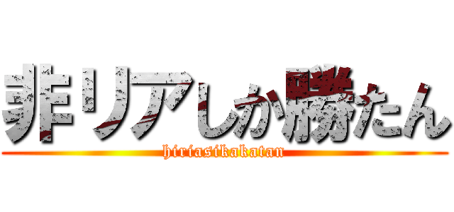 非リアしか勝たん (hiriasikakatan)