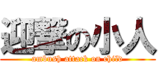 迎撃の小人 (ambush attack on child)