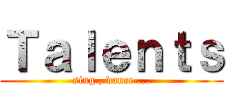 Ｔａｌｅｎｔｓ (sing , dance ...)