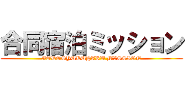 合同宿泊ミッション (GODOSYUKUHAKU MISSION)