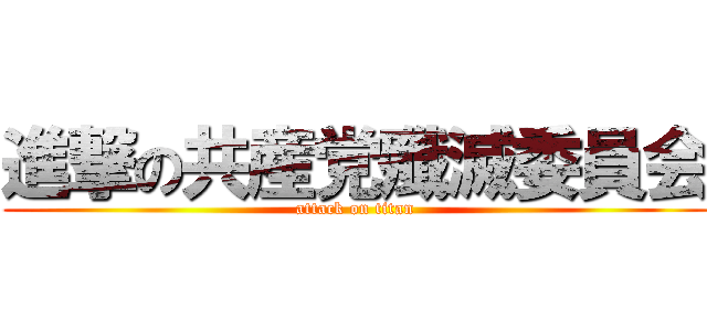 進撃の共産党殲滅委員会 (attack on titan)