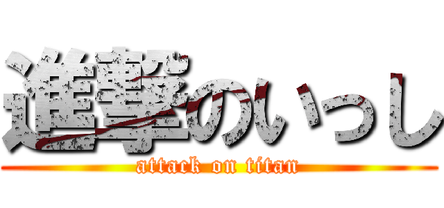 進撃のいっし (attack on titan)