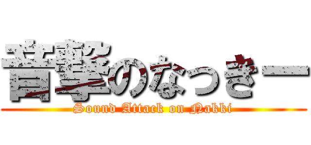 音撃のなっきー (Sound Attack on Nakki)