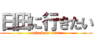 日田に行きたい (attack on titan)