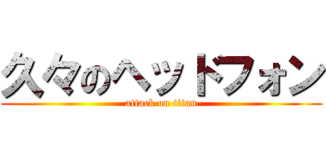 久々のヘッドフォン (attack on titan)