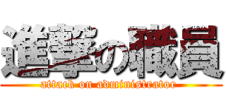 進撃の職員 (attack on administrator )