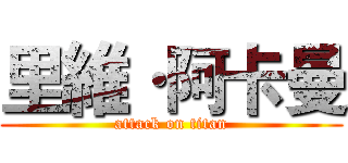 里維·阿卡曼 (attack on titan)