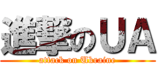 進撃のＵＡ (attack on Ukraine)