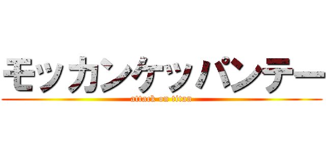 モッカンケッパンテー (attack on titan)
