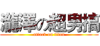 瀧澤の超男搞 (attack on titan)