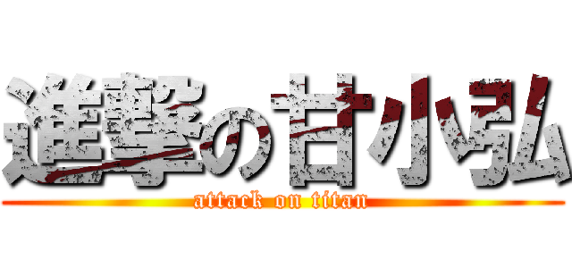 進撃の甘小弘 (attack on titan)