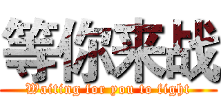 等你来战 (Waiting for you to fight)
