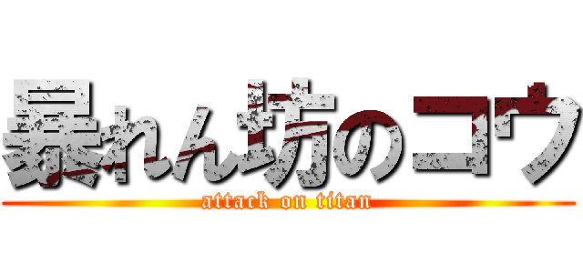 暴れん坊のコウ (attack on titan)