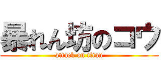 暴れん坊のコウ (attack on titan)