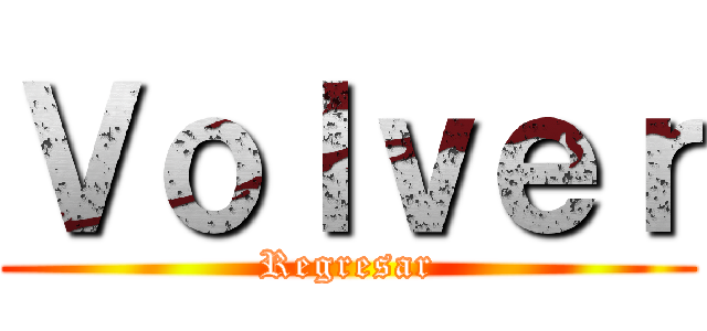 Ｖｏｌｖｅｒ (Regresar)