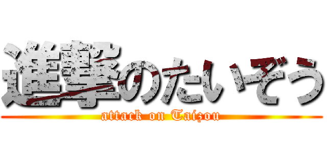 進撃のたいぞう (attack on Taizou)