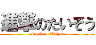 進撃のたいぞう (attack on Taizou)