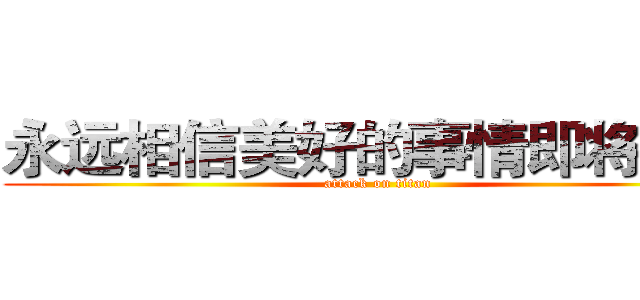 永远相信美好的事情即将发生 (attack on titan)