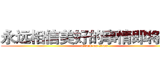 永远相信美好的事情即将发生 (attack on titan)