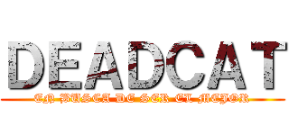 ＤＥＡＤＣＡＴ (EN BUSCA DE SER EL MEJOR)