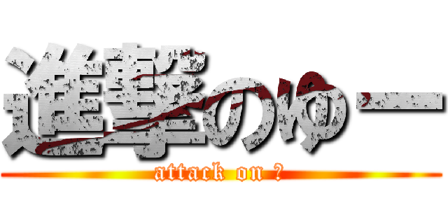 進撃のゆー (attack on Ｕ)