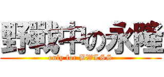 野戰中の永隆 (only for BWLSS)