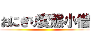 おにぎり変態小僧 ()