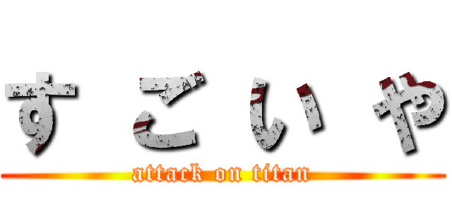 す ご い や (attack on titan)