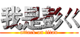我是彭ㄍ (attack on titan)