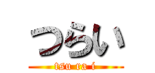 つらい (tsu ra i)