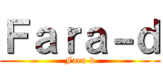 Ｆａｒａ－ｄ (Fara-d)
