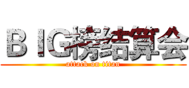 ＢＩＧ榜结算会 (attack on titan)