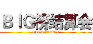 ＢＩＧ榜结算会 (attack on titan)